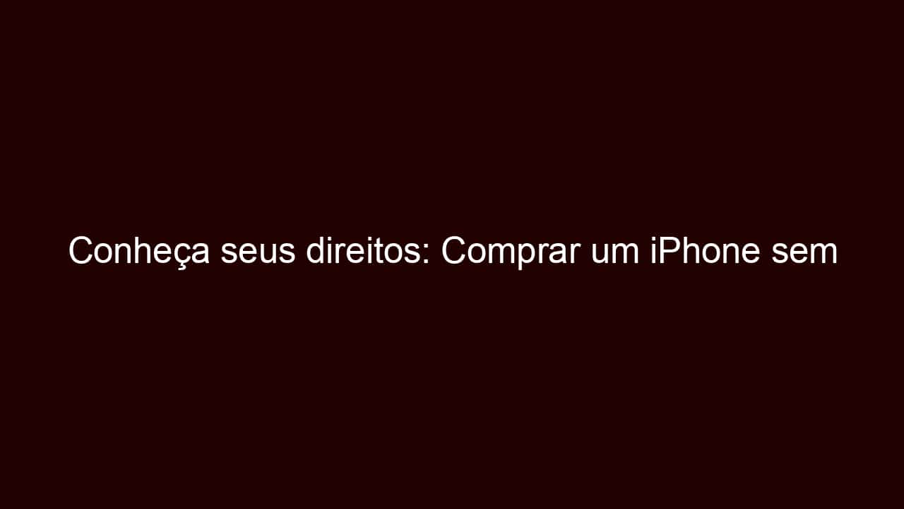 conheça seus direitos: comprar um iphone sem carregador