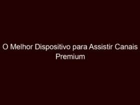 o melhor dispositivo para assistir canais premium de graça