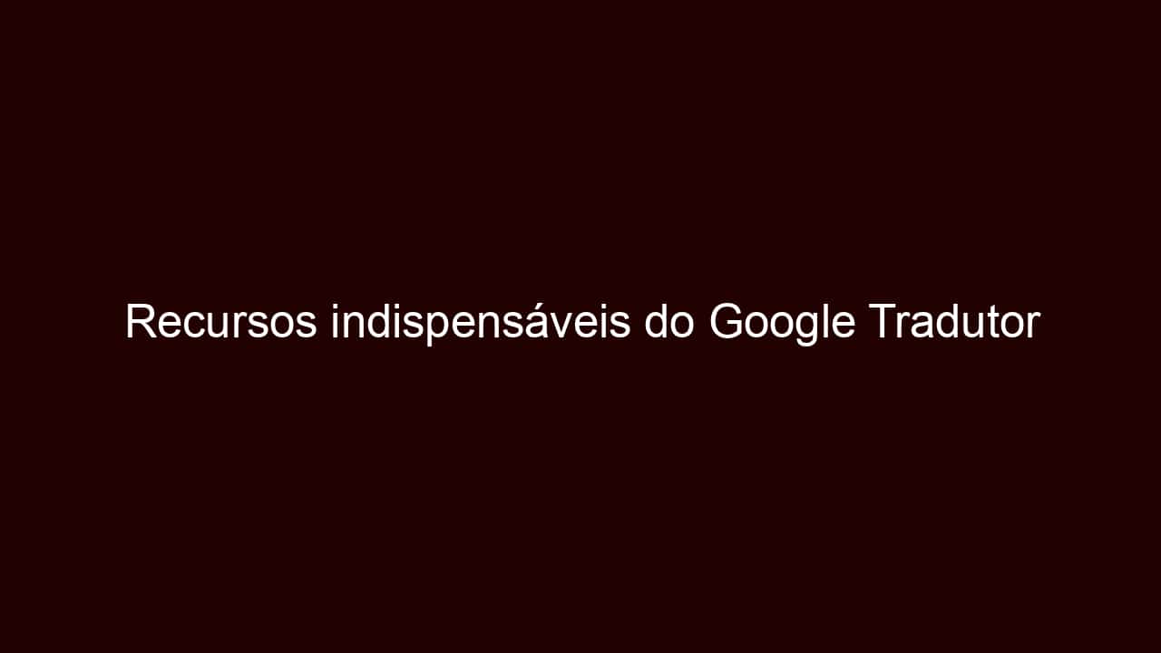 recursos indispensáveis do google tradutor